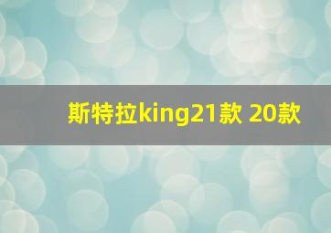 斯特拉king21款 20款